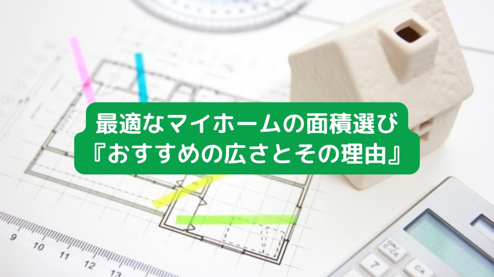 最適なマイホームの面積選び『おすすめの広さとその理由』