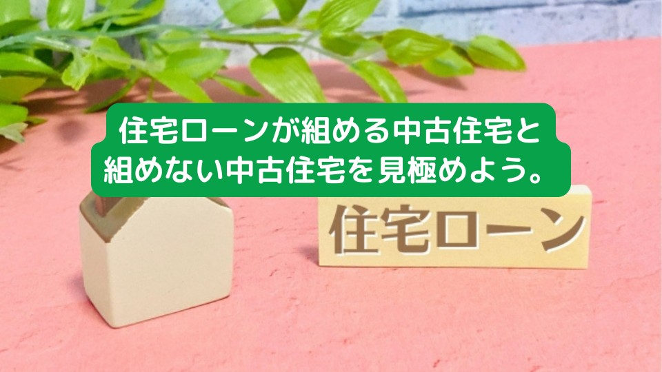 住宅ローンが組める中古住宅と組めない中古住宅を見極めよう。