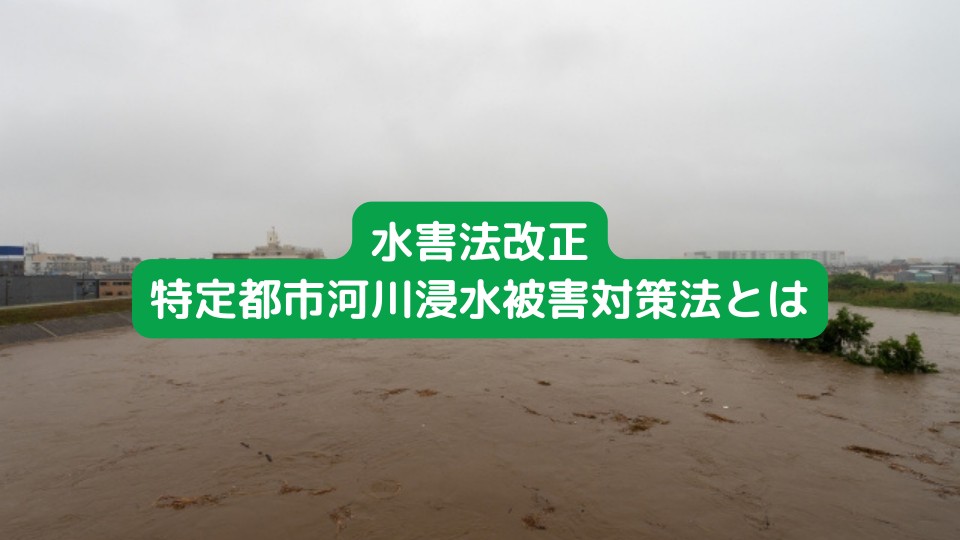 水害法の改正と特定都市河川浸水被害対策法改正について