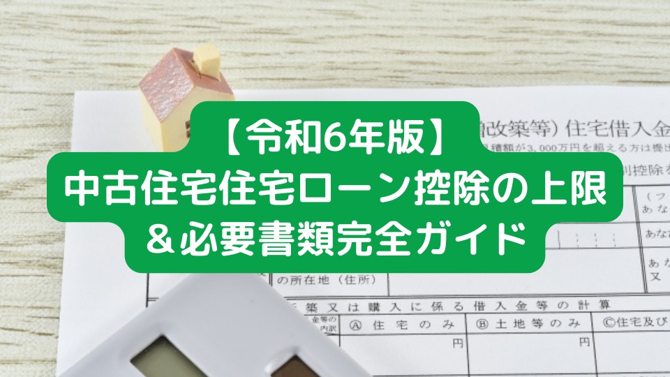 【令和6年版】中古住宅住宅ローン控除の上限＆必要書類完全ガイド