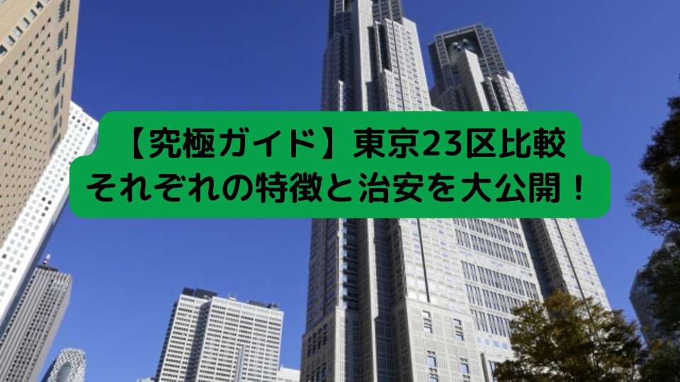 【究極ガイド】東京23区比較、それぞれの特徴と治安を大公開！