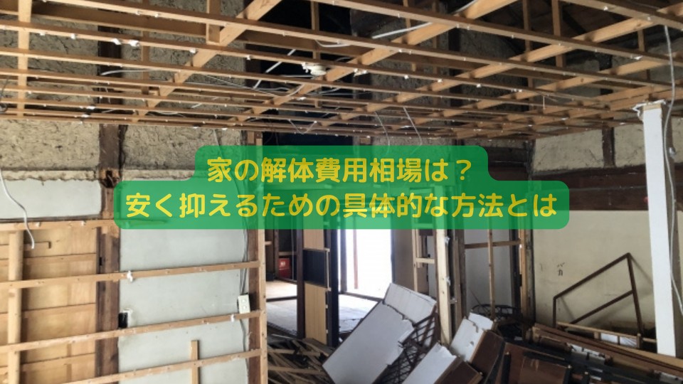 家の解体費用相場は?安く抑えるための具体的な方法とは