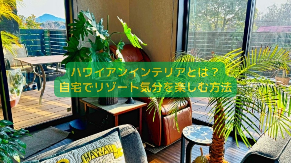 ハワイアンインテリアとは?自宅でリゾート気分を楽しむ方法