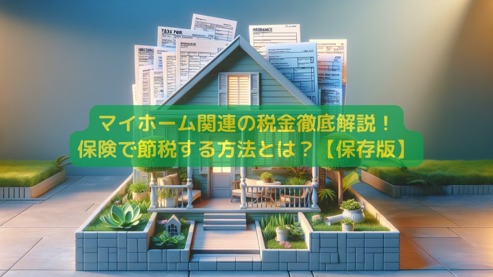 マイホーム関連の税金徹底解説!保険で節税する方法とは?【保存版】