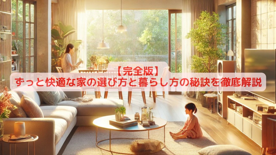 【完全版】ずっと快適な家の選び方と暮らし方の秘訣を徹底解説