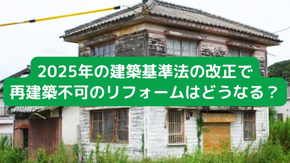 2025年建築基準法改正　再建築不可のリフォームはどうなる