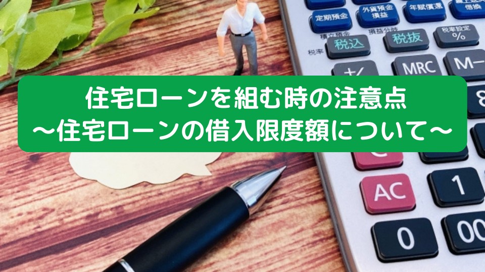  住宅ローンを組む時の注意点～住宅ローンの借入限度額について～