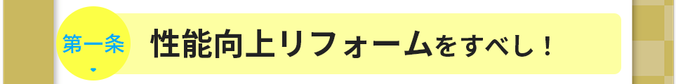 第一条　性能向上リフォームをすべし！