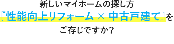 新しいマイホームの探し方『性能向上リフォーム × 中古戸建て』をご存じですか？