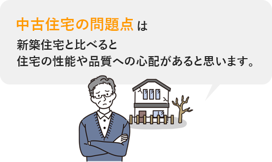 中古住宅の問題点は新築住宅と比べると住宅の性能や品質への心配があると思います。